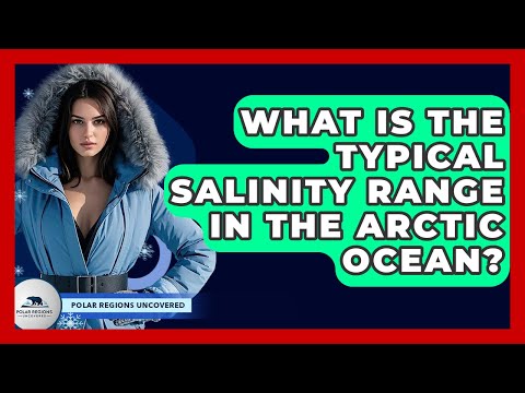 What Is The Typical Salinity Range In The Arctic Ocean? - Polar Regions Uncovered