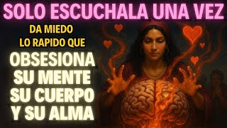 OBSESIONA SU MENTE, SU CUERPO Y SU ALMA… SOLO ESCÚCHALA UNA VEZ