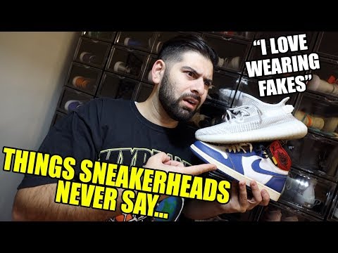 THINGS SNEAKERHEADS WOULD NEVER SAY...