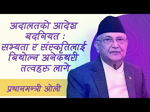 अदालतको आदेश बदनियत:  सभ्यता र संस्कृतिलाई बिथोल्न अनेकथरी तत्वहरु लागे : धानमन्त्री ओली