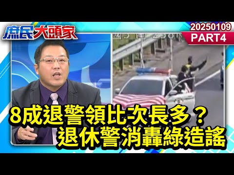 8成退警領比次長多？誰領了頂天退俸？退休警消轟綠造謠：交出名單《庶民大頭家》PART 4 20250109 #鄭麗文 #蔡正元 #黃敬平 #陳揮文@庶民大頭家