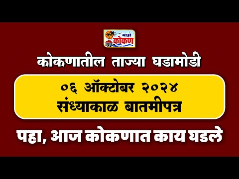 ०६ ऑक्टोबर २०२४ संध्याकाळ बातमीपत्र | पहा कोकणातील बातम्या सविस्तर...