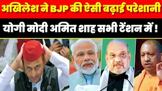 अखिलेश ने BJP की ऐसी बढ़ाई परेशानी की योगी मोदी अमित शाह सभी आए टेंशन में ? Akhilesh Yadav BJP Yogi 