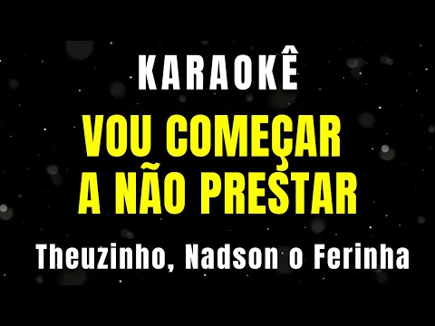 Karaokê - Vou Começar a Não Prestar - Theuzinho, Nadson o Ferinha