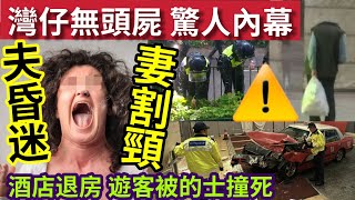 灣仔無頭屍驚人內幕！#伍間新聞 九龍塘婦割夫頸昏迷！妻被捕！11小時黑雨香港大亂！荃灣如心80歲的士司機撞死遊客！