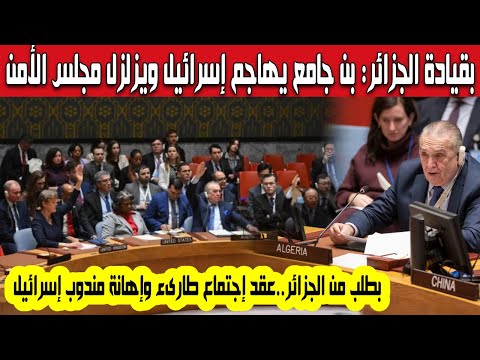 بقيادة الجزائر عمار بن جامع يزلزل مجلس الأمن بمداخلة قوية ويهاجم إسرائيل وسفيرها عقد إجتماع طارىء
