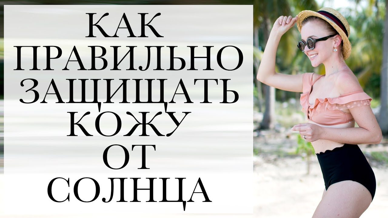 Как правильно защищать кожу лица и тела от солнца летом ошибки загара вред солнца и солярия