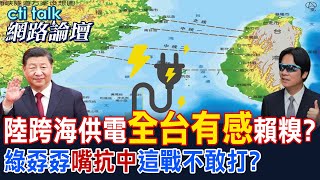 【全程字幕】 陸跨海供電"全台有感"賴糗? 綠孬孬"嘴抗中"這戰不敢打? |cti talk網路論壇@中天電視CtiTv @ctitalk網路論壇