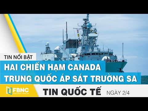 Tin quốc tế mới nhất 2/4 | Hai chiến hạm Canada - Trung Quốc bám đuôi nhau áp sát Trường Sa | FBNC