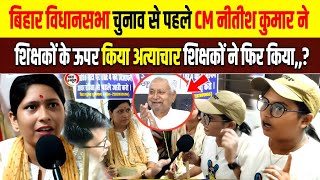 बिहार विधानसभा चुनाव से पहले CM नीतीश कुमार ने | शिक्षकों के ऊपर किया अत्याचार शिक्षकों ने फिर किया