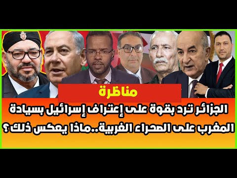 مناظرة ساخنة: الجزائر ترد بقوة على إعتراف إسرائيل بسيادة المغرب على الصحراء الغربية..ماذا يعكس ذلك؟