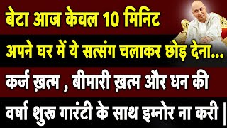 आज केवल 10 मिनिट अपने घर में ये सत्संग चलाकर छोड़ देना कर्ज ख़त्म , बीमारी ख़त्म और धन की वर्षा शुरू