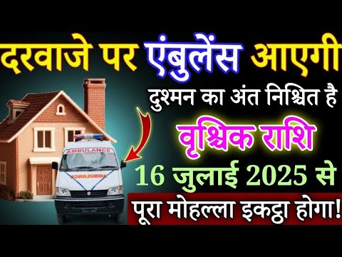 वृश्चिक राशि वालो घर के दरवाजे पर एंबुलेंस आएगी 16 जुलाई 2025 से दुश्मन का खेल खत्म होगा | Vrishchik