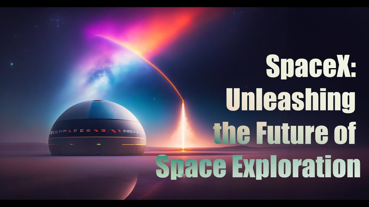 SpaceX: Unleashing the Future of Space Exploration