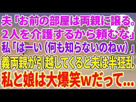 【スカッとする話】夫「お前の部屋は両親に譲る。2人を介護するから頼むな」私「はーい（何も知らないのねw）」翌日、義両親が引越してくると夫は半狂乱→私と娘は大爆笑wだって…