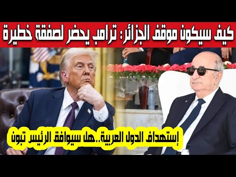 هل سيوافق الرئيس تبون تسريب صفقة ضخمة خطيرة يحضرها ترامب لاستهداف دول عربية كيف سيكون موقف الجزائر