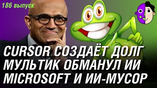Cursor создаёт долг, мультик обманул ИИ, Microsoft и ИИ-мусор