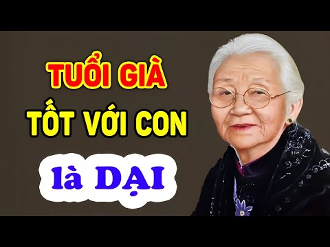 Tuổi Gìa, Đừng Tốt với con 8 việc này Là AN TOÀN nhất - Triết Lý Tinh Hoa