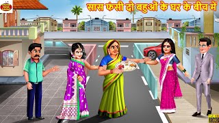 सास फंसी दो बहुओं के घर के बीच में | Saas Bahu | Hindi Kahani | Hindi Cartoon | Cartoon Video | Bahu