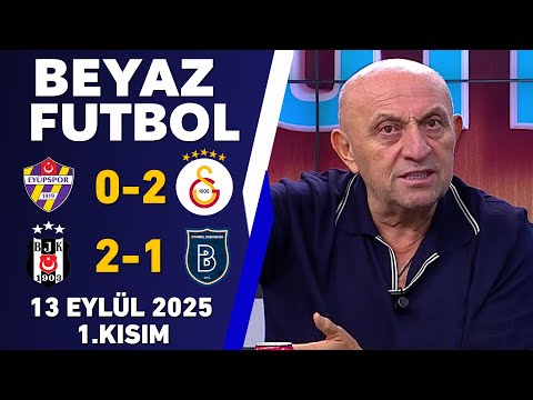 Beyaz Futbol 13 Eylül 2025 1.Kısım / Eyüpspor 0-2 Galatasaray / Beşiktaş 2-1 Başakşehir