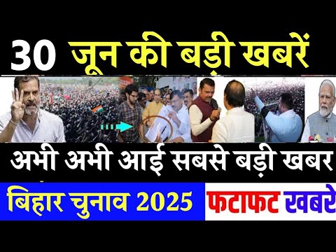 आज 30 जून के सभी मुख्य समाचार। बिहार चुनाव, Rahul Gandhi News