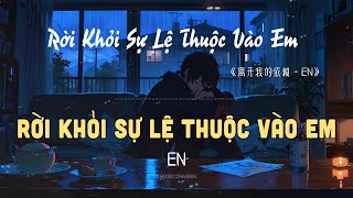 [Vietsub] 离开我的依赖 (RỜI KHỎI SỰ LỆ THUỘC VÀO EM) - EN | T Music Channel