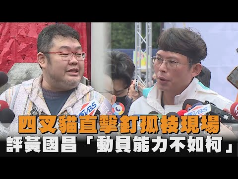 四叉貓直擊釘孤枝現場　評黃國昌「動員能力不如柯」