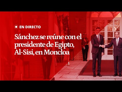 EN DIRECTO | Pedro Sánchez se reúne en La Moncloa con el presidente de Egipto, Abdelfatah Al-Sisi