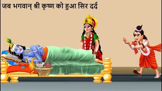 जब भगवान श्री कृष्ण जी को हुआ सिर दर्द - कैसे ठीक हुआ दर्द ?  नारद मुनि का हुआ घमंड चूर !
