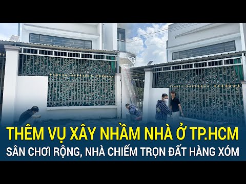 Thêm vụ xây nhầm nhà ở TP.HCM: Sân chơi thì bỏ, xây nhà chiếm trọn đất hàng xóm