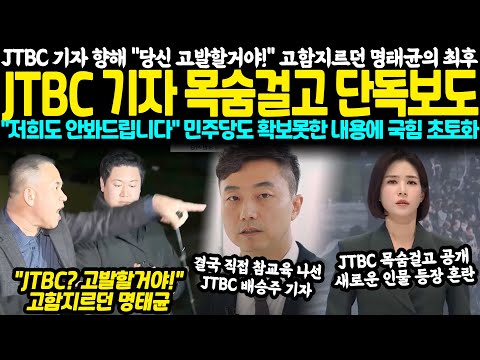 JTBC 기자 향해 "당신 고발할거야!" 고함지르던 명태균의 최후.. JTBC 기자 목숨걸고 단독보도 "명태균씨 저희도 안 봐드립니다" 민주당도 확보못한 충격내용에 국힘 초토화