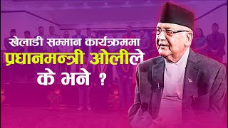 खेलाडी सम्मान कार्यक्रममा प्रधानमन्त्री ओलीले के भने ? KP OLI  SPEECH IN PLAYERS