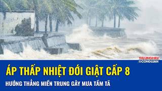 Áp thấp nhiệt đới xuất hiện trên Biển Đông, giật cấp 8, hướng thẳng miền Trung gây mưa tầm tã