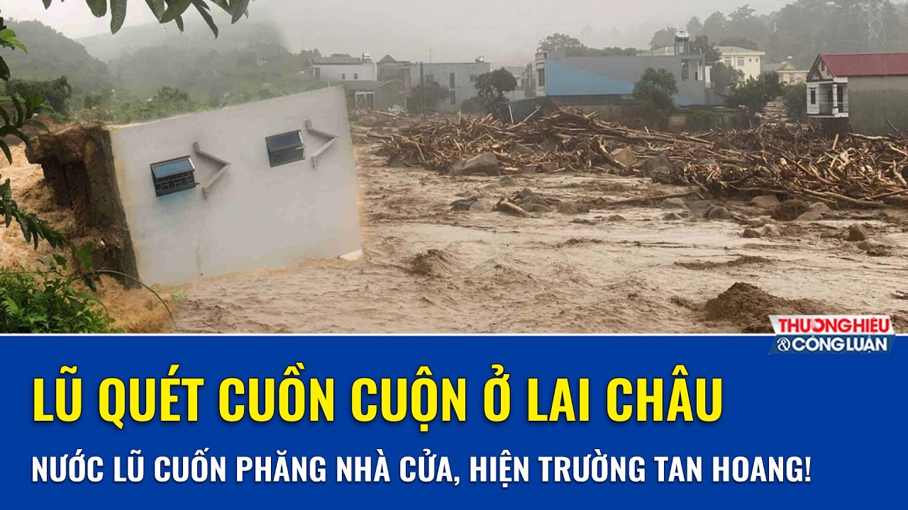 Toàn cảnh lũ quét kinh hoàng ở Lai Châu: Nước lũ cuốn phăng nhà cửa, hiện trường tan hoang!