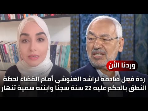 ردة فعل صادمة لراشد الغنوشي أمام القضاء لحظة النطق بالحكم عليه 22 سنة سجنا وابنته سمية تنهار