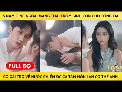 5 Năm Ở Nc Ngoài Mang Thai Trộm Sinh Con Cho Tổng Tài, Cô Gái Trở Về Chiếm Cả Tâm Hồn Lẫn Cơ Thể Anh