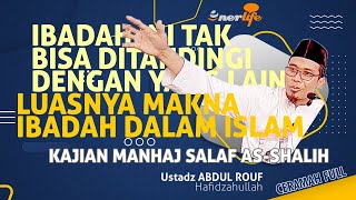 IBADAH INI TAK BISA DITANDINGI YANG LAIN! Luasnya Makna Ibadah Dalam Islam | Ustadz ABDUL ROUF