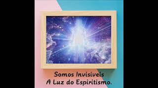 Somos Invisíveis - A Luz do Espiritismo.