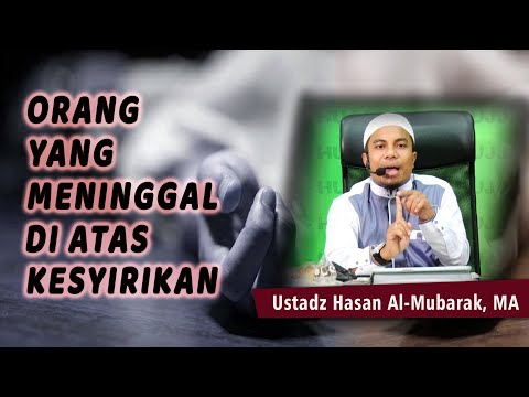 ORANG YANG MENINGGAL DI ATAS KESYIRIKAN  ||  Ust. Hasan Al-Mubarak, MA