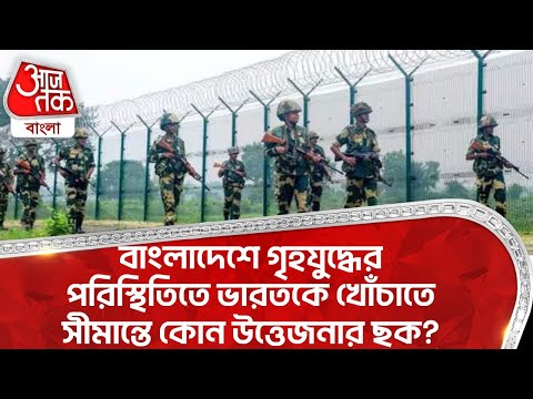 বাংলাদেশে গৃহযুদ্ধের পরিস্থিতিতে ভারতকে খোঁচাতে সীমান্তে কোন উত্তেজনার ছক? India Bangladesh Border