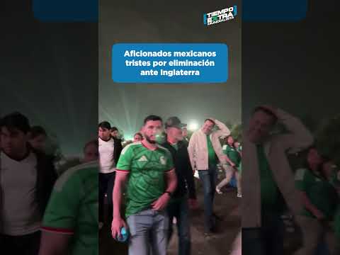 Aficionados mexicanos tristes tras eliminación ante Inglaterra / Tiempo Extra