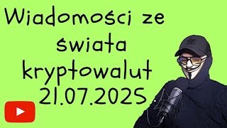 WIADOMOŚCI ZE ŚWIATA KRYPTOWALUT 21.07.2025