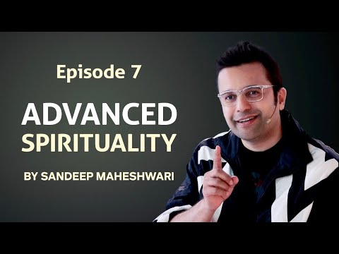 Episode 7 - Advanced Spirituality By Sandeep Maheshwari