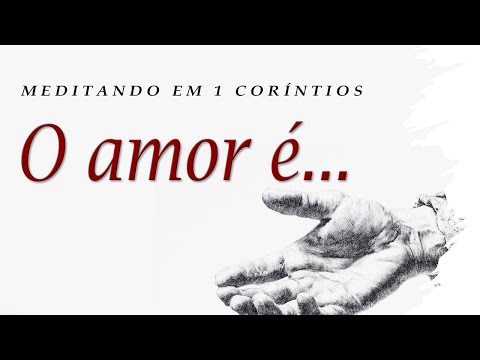 O amor é... (Meditando em 1 Coríntios) Parte 40