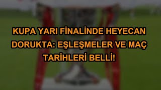 Kupa yarı finalinde heyecan dorukta: Eşleşmeler ve maç tarihleri belli!