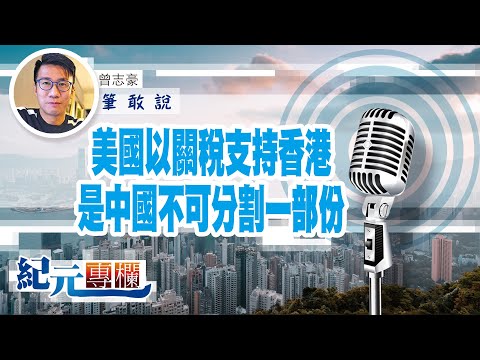 【筆敢說】曾志豪 ｜美國以關稅支持香港是中國不可分割一部份