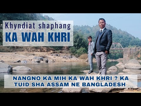 Khyndiat shaphang  WAH KHRI || Naei ka mih ? bad shano ka tuid || Jingbatai bniah.