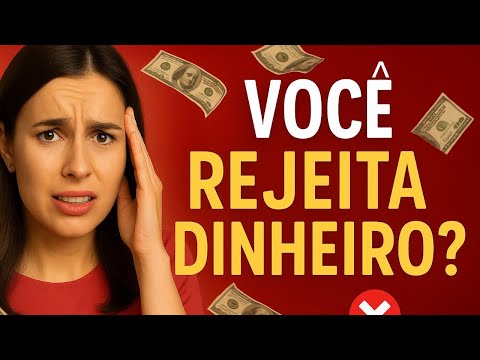 Você Rejeita Dinheiro Sem Saber (E Ainda Se Sabota!)