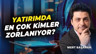 Yatırımda en çok kimler zorlanıyor? | Mert Başaran
