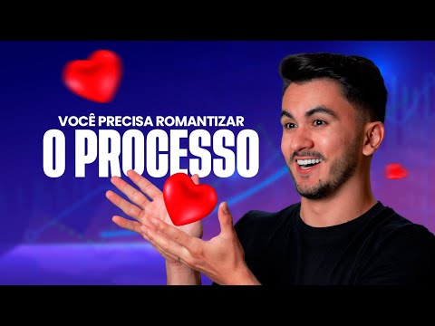 VOCÊ PRECISA ROMANTIZAR O PROCESSO (ANTES QUE O RESULTADO TE FRUSTRE)